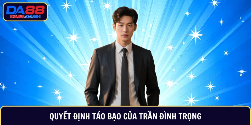 Quyết định táo bạo của Trần Đình Trọng